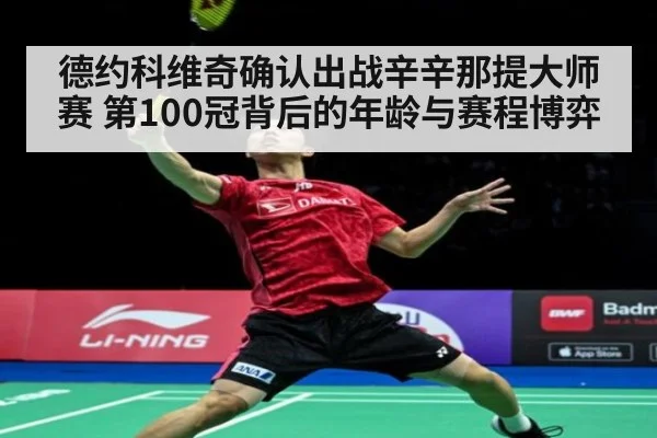 德约科维奇确认出战辛辛那提大师赛 第100冠背后的年龄与赛程博弈